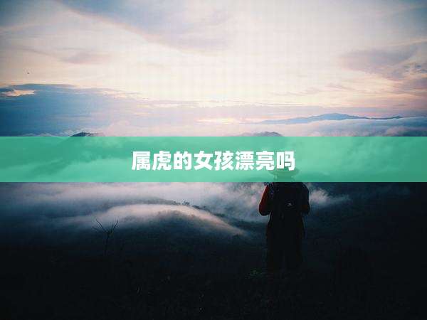 属虎的女孩漂亮吗