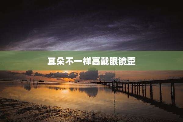 耳朵不一样高戴眼镜歪