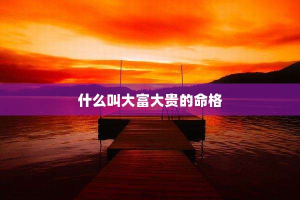 什么叫大富大贵的命格