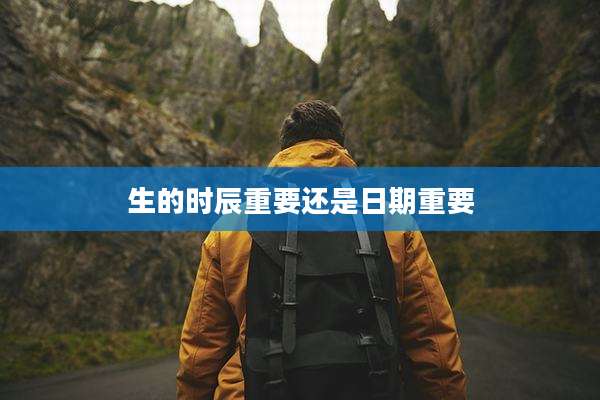 生的时辰重要还是日期重要
