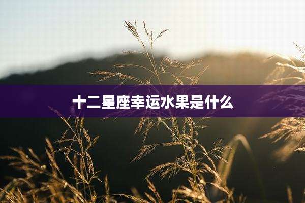 十二星座幸运水果是什么