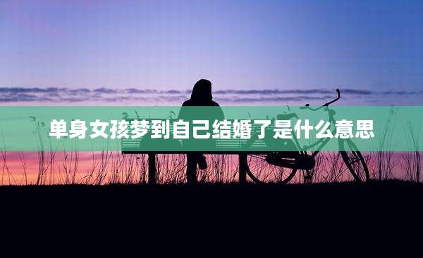 单身女孩梦到自己结婚了是什么意思