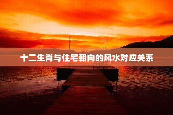 十二生肖与住宅朝向的风水对应关系