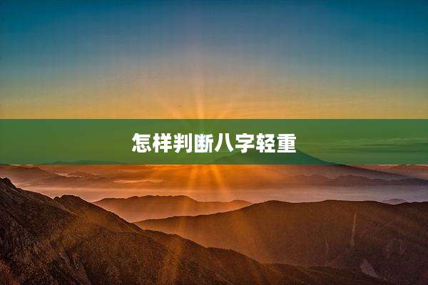 怎样判断八字轻重