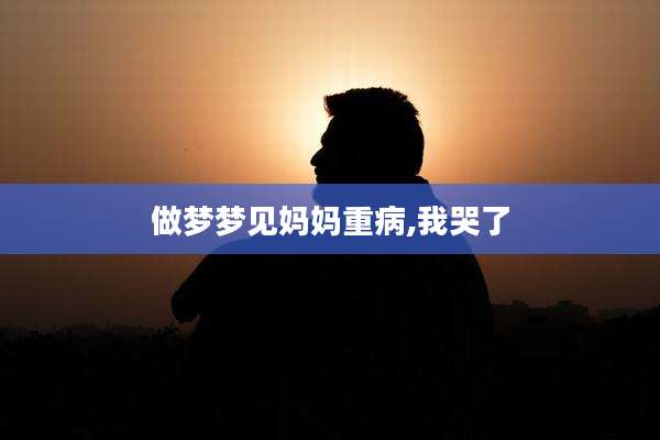 做梦梦见妈妈重病,我哭了