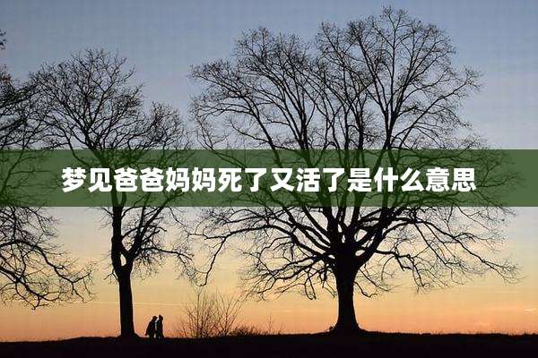 梦见爸爸妈妈死了又活了是什么意思