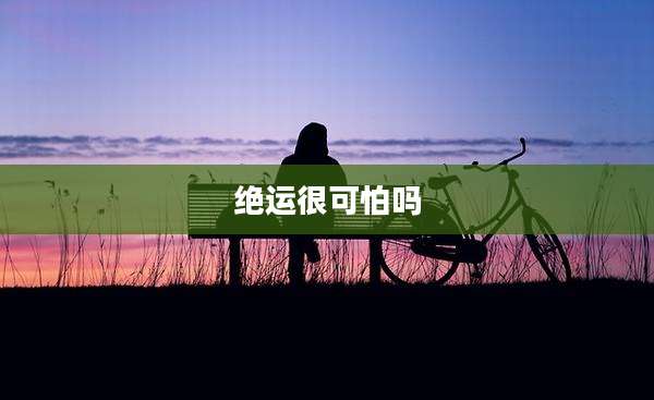 绝运很可怕吗