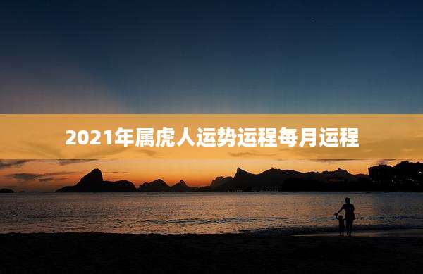 2021年属虎人运势运程每月运程