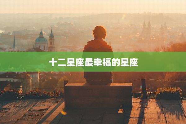 十二星座最幸福的星座