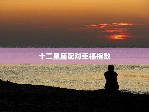 十二星座配对幸福指数