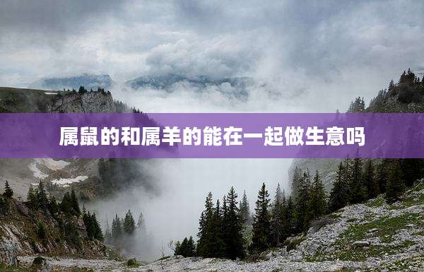 属鼠的和属羊的能在一起做生意吗