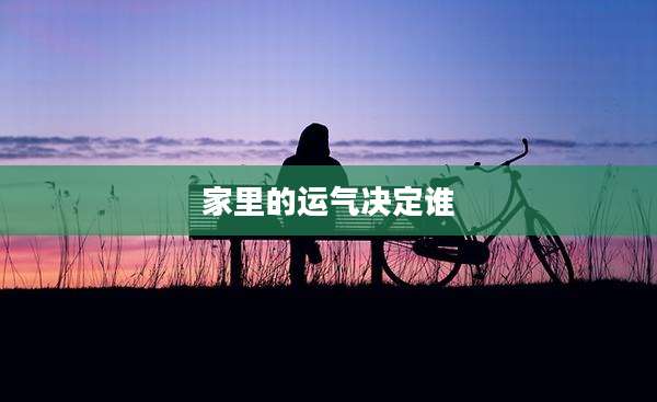 家里的运气决定谁