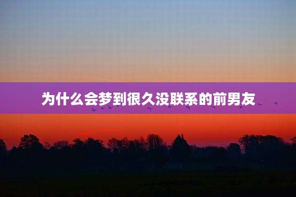 为什么会梦到很久没联系的前男友