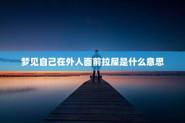梦见自己在外人面前拉屎是什么意思