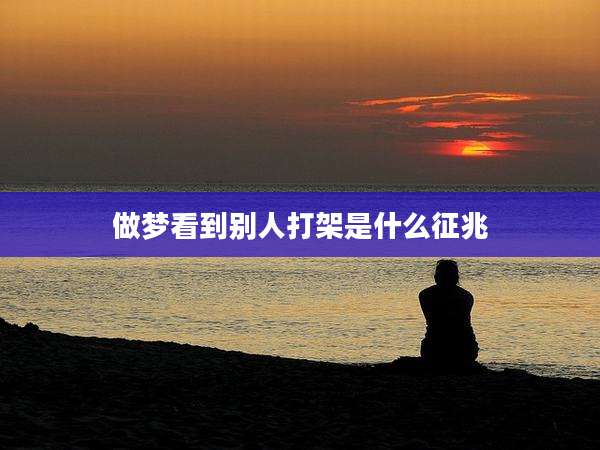 做梦看到别人打架是什么征兆