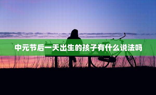 中元节后一天出生的孩子有什么说法吗