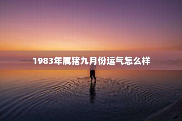 1983年属猪九月份运气怎么样