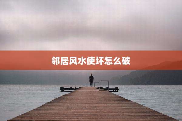 邻居风水使坏怎么破