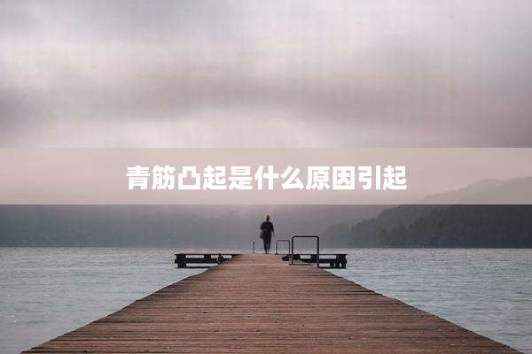 青筋凸起是什么原因引起