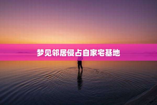 梦见邻居侵占自家宅基地