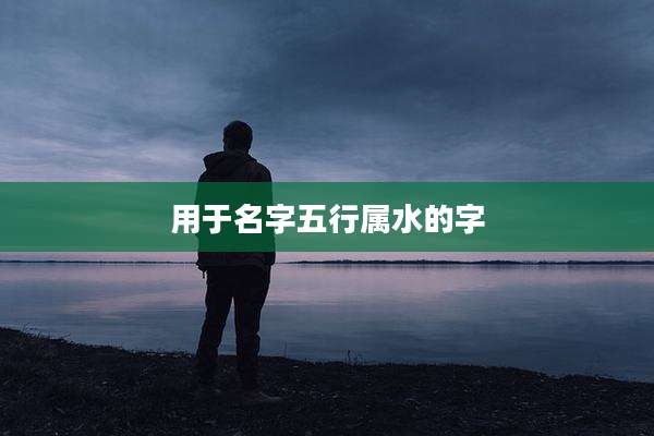 用于名字五行属水的字