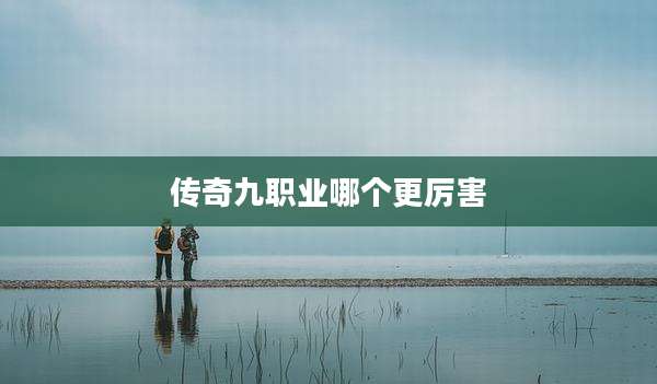传奇九职业哪个更厉害