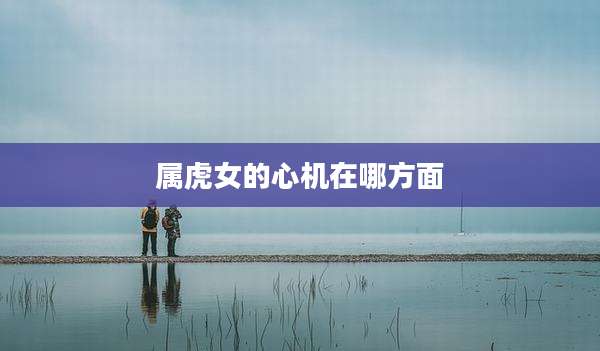 属虎女的心机在哪方面