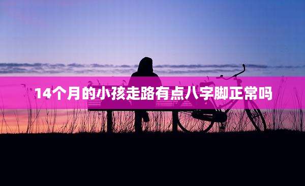 14个月的小孩走路有点八字脚正常吗