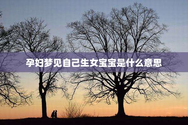 孕妇梦见自己生女宝宝是什么意思