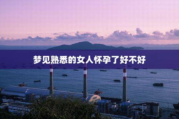 梦见熟悉的女人怀孕了好不好