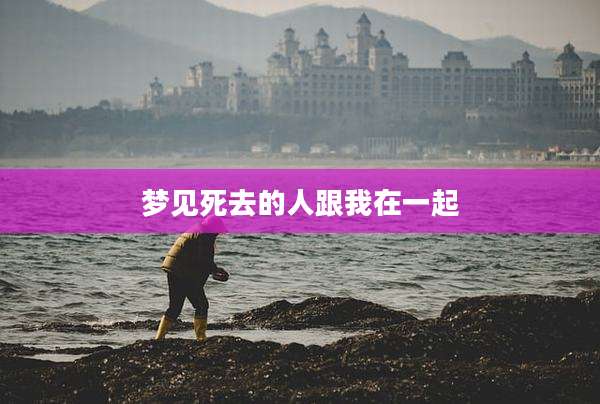 梦见死去的人跟我在一起