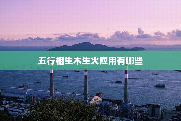 五行相生木生火应用有哪些