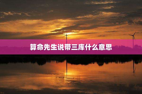 算命先生说带三库什么意思