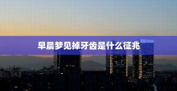 早晨梦见掉牙齿是什么征兆