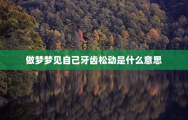做梦梦见自己牙齿松动是什么意思