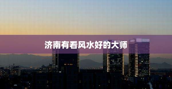 济南有看风水好的大师