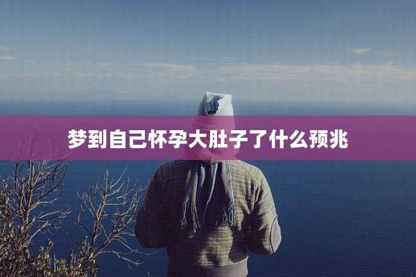 梦到自己怀孕大肚子了什么预兆