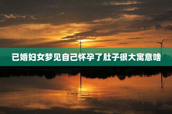 已婚妇女梦见自己怀孕了肚子很大寓意啥
