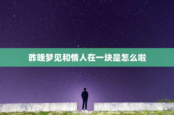 昨晚梦见和情人在一块是怎么啦