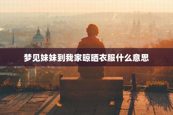 梦见妹妹到我家晾晒衣服什么意思