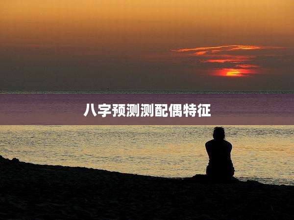 八字预测测配偶特征
