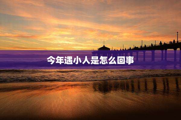 今年遇小人是怎么回事