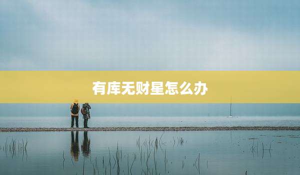 有库无财星怎么办