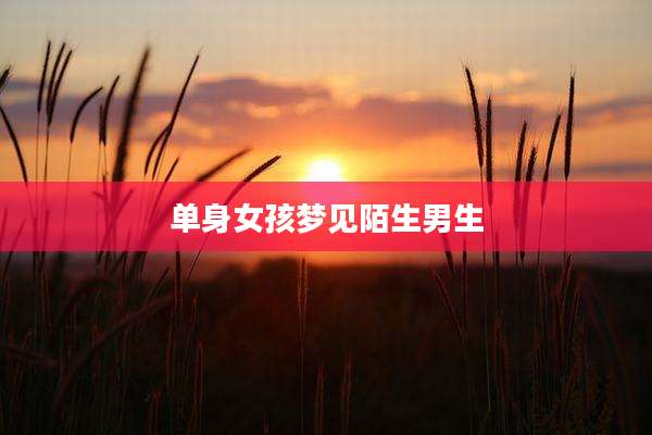 单身女孩梦见陌生男生