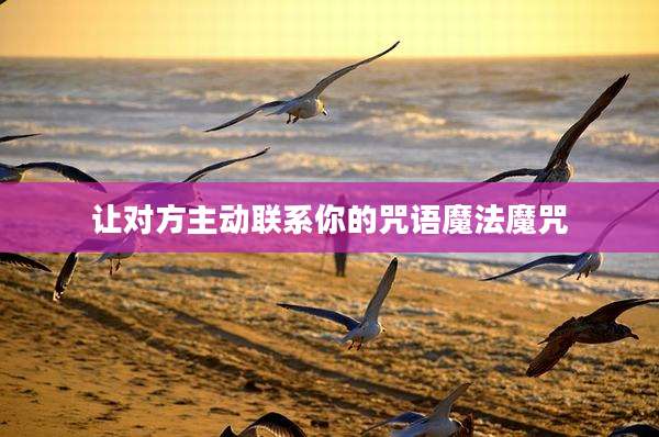 让对方主动联系你的咒语魔法魔咒