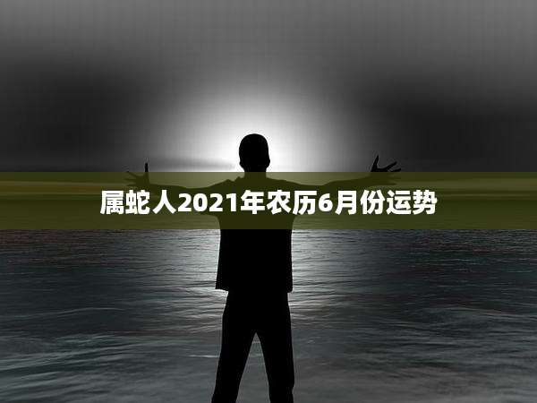 属蛇人2021年农历6月份运势