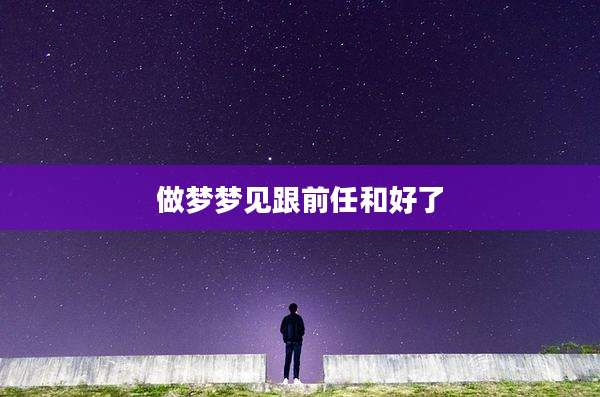 做梦梦见跟前任和好了