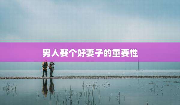 男人娶个好妻子的重要性