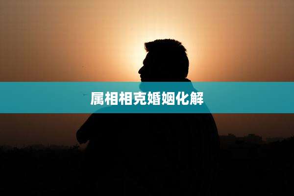 属相相克婚姻化解
