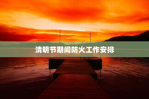 清明节期间防火工作安排